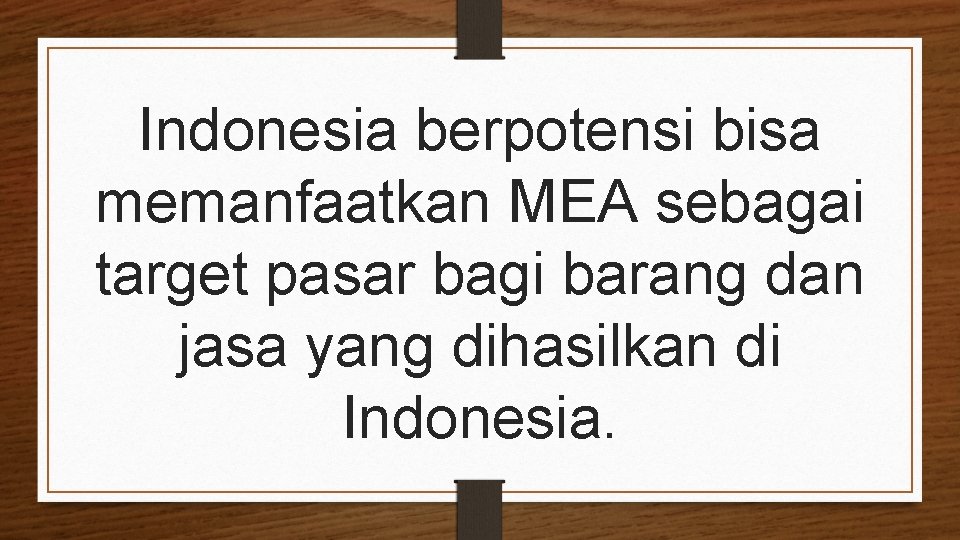 Indonesia berpotensi bisa memanfaatkan MEA sebagai target pasar bagi barang dan jasa yang dihasilkan