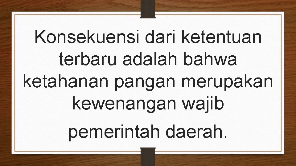 Konsekuensi dari ketentuan terbaru adalah bahwa ketahanan pangan merupakan kewenangan wajib pemerintah daerah. 