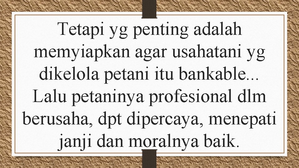 Tetapi yg penting adalah memyiapkan agar usahatani yg dikelola petani itu bankable. . .