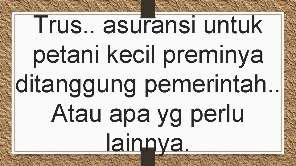 Trus. . asuransi untuk petani kecil preminya ditanggung pemerintah. . Atau apa yg perlu