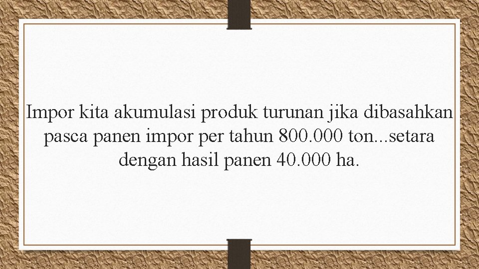 Impor kita akumulasi produk turunan jika dibasahkan pasca panen impor per tahun 800. 000