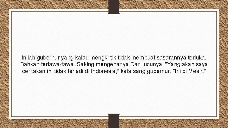 Inilah gubernur yang kalau mengkritik tidak membuat sasarannya terluka. Bahkan tertawa-tawa. Saking mengenanya. Dan