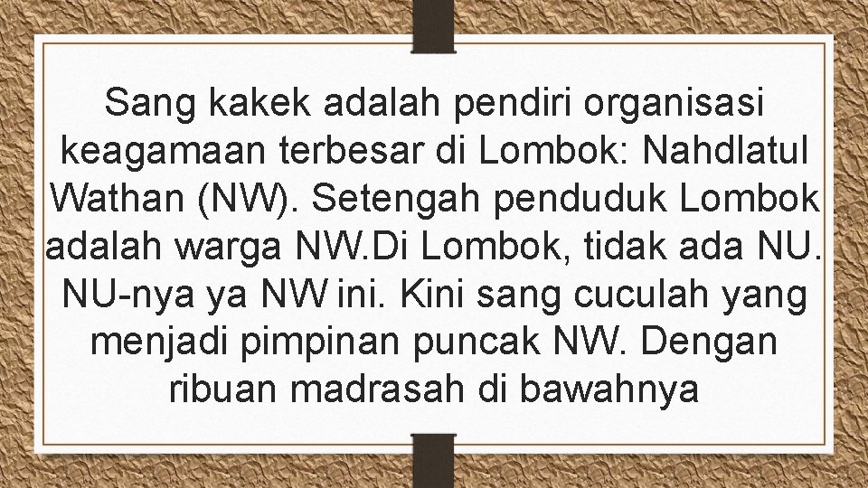 Sang kakek adalah pendiri organisasi keagamaan terbesar di Lombok: Nahdlatul Wathan (NW). Setengah penduduk