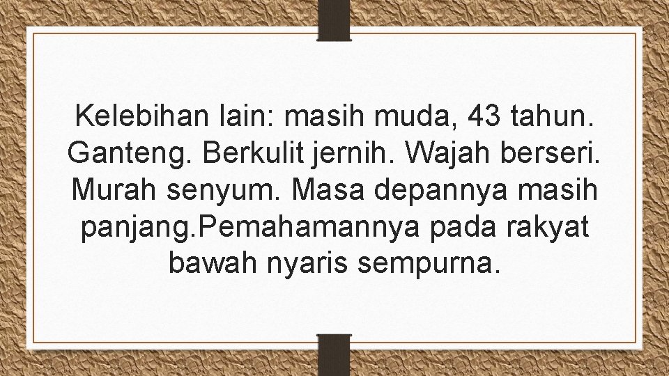 Kelebihan lain: masih muda, 43 tahun. Ganteng. Berkulit jernih. Wajah berseri. Murah senyum. Masa