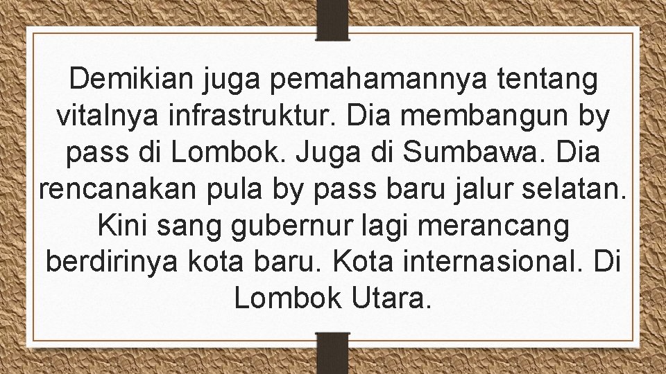 Demikian juga pemahamannya tentang vitalnya infrastruktur. Dia membangun by pass di Lombok. Juga di