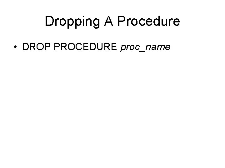 Dropping A Procedure • DROP PROCEDURE proc_name 