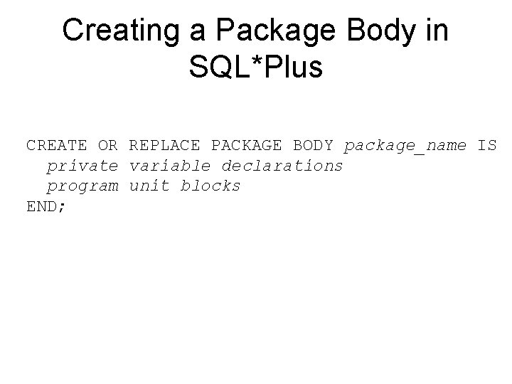 Creating a Package Body in SQL*Plus CREATE OR REPLACE PACKAGE BODY package_name IS private
