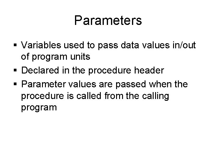 Parameters § Variables used to pass data values in/out of program units § Declared