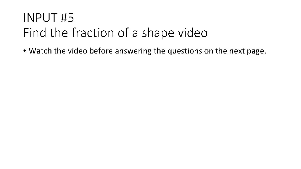 INPUT #5 Find the fraction of a shape video • Watch the video before