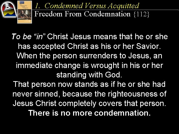 1. Condemned Versus Acquitted Freedom From Condemnation {112} To be “in” Christ Jesus means