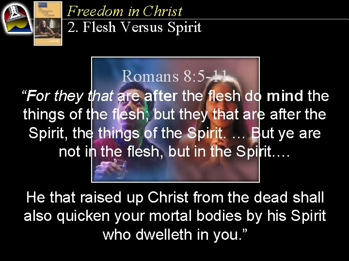 Freedom in Christ 2. Flesh Versus Spirit Romans 8: 5 -11 “For they that