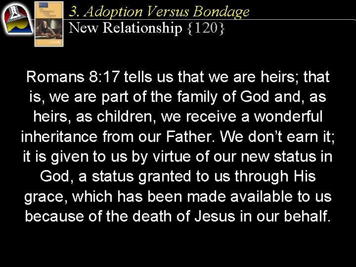 3. Adoption Versus Bondage New Relationship {120} Romans 8: 17 tells us that we