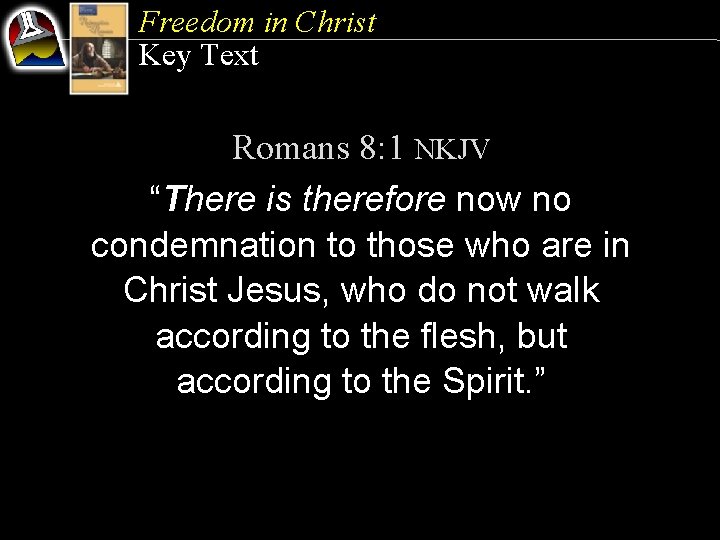 Freedom in Christ Key Text Romans 8: 1 NKJV “There is therefore now no