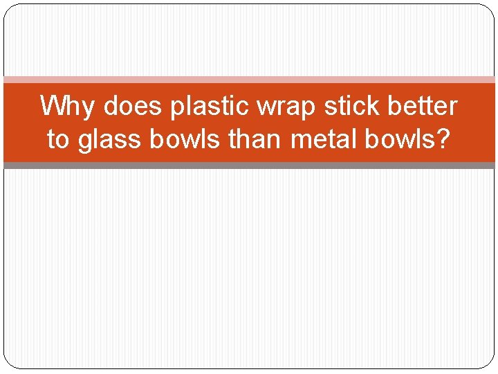 Why does plastic wrap stick better to glass bowls than metal bowls? 