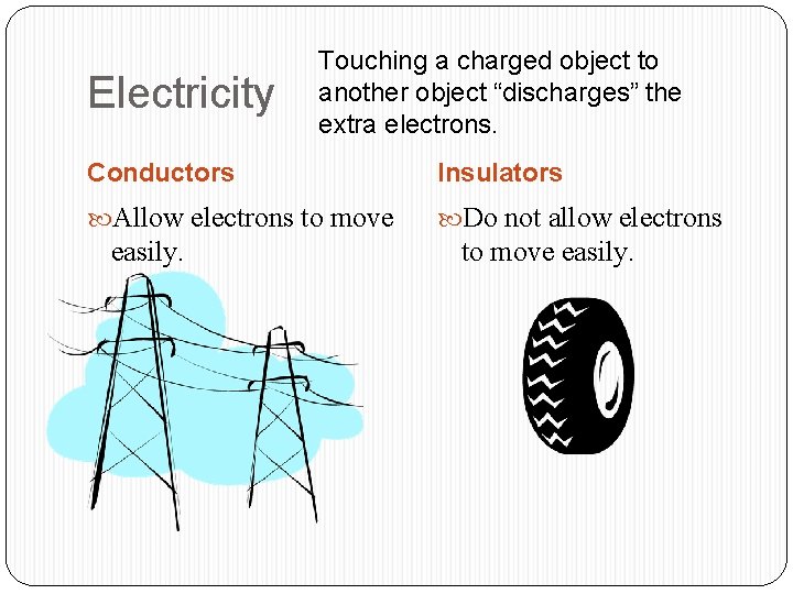 Electricity Touching a charged object to another object “discharges” the extra electrons. Conductors Insulators