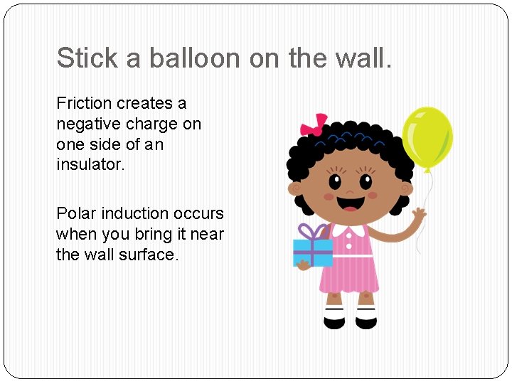 Stick a balloon on the wall. Friction creates a negative charge on one side