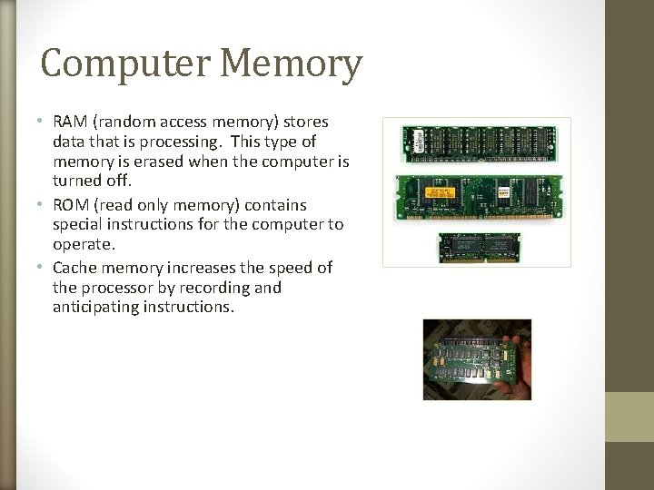 Computer Memory • RAM (random access memory) stores data that is processing. This type