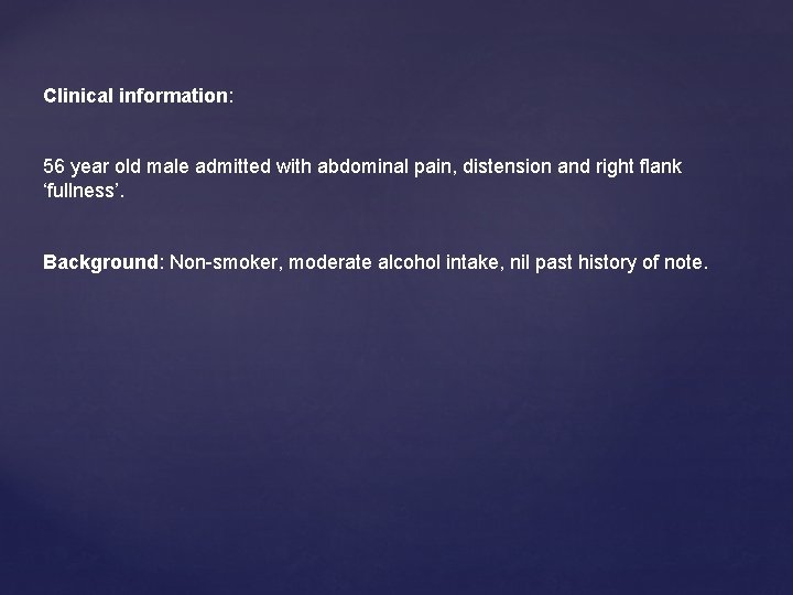 Clinical information: 56 year old male admitted with abdominal pain, distension and right flank