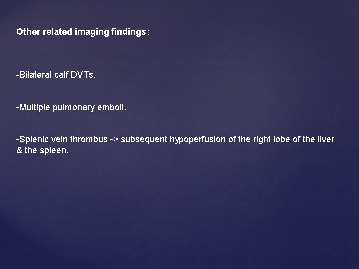 Other related imaging findings: -Bilateral calf DVTs. -Multiple pulmonary emboli. -Splenic vein thrombus ->