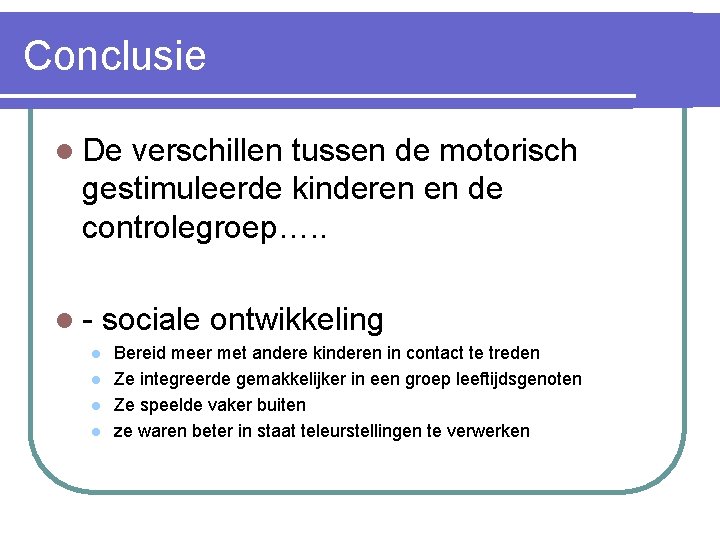 Conclusie l De verschillen tussen de motorisch gestimuleerde kinderen en de controlegroep…. . ll