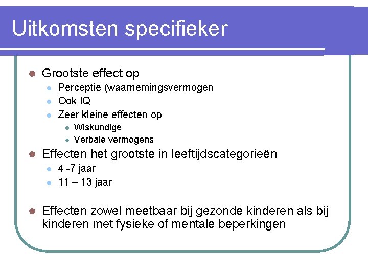 Uitkomsten specifieker l Grootste effect op l l l Perceptie (waarnemingsvermogen Ook IQ Zeer