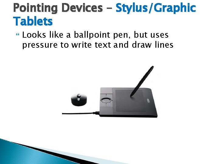 Pointing Devices – Stylus/Graphic Tablets Looks like a ballpoint pen, but uses pressure to