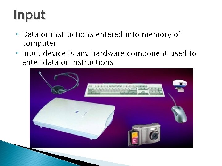 Input Data or instructions entered into memory of computer Input device is any hardware