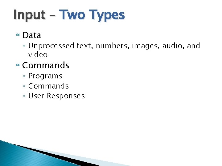 Input – Two Types Data ◦ Unprocessed text, numbers, images, audio, and video Commands