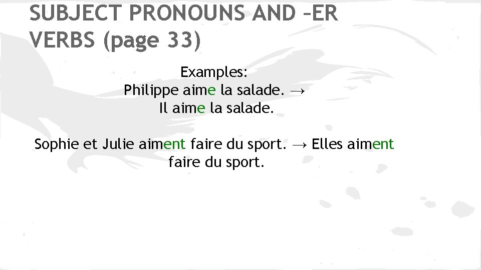 SUBJECT PRONOUNS AND –ER VERBS (page 33) Examples: Philippe aime la salade. → Il