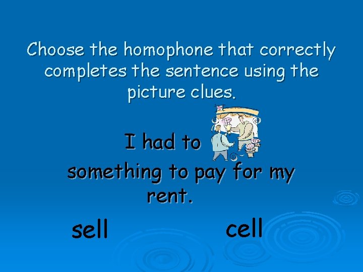 Choose the homophone that correctly completes the sentence using the picture clues. I had