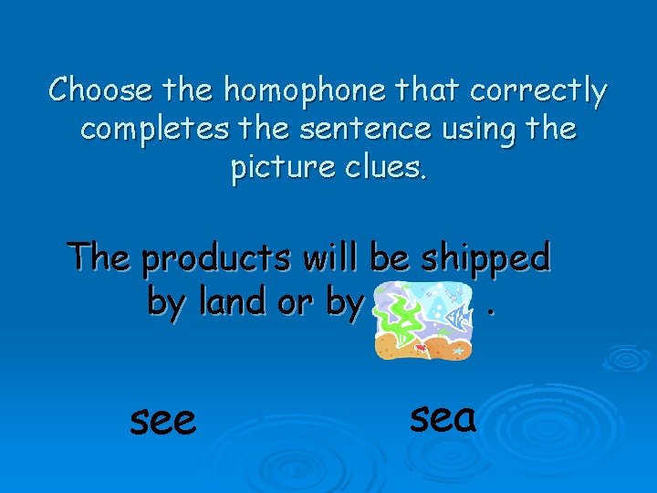 Choose the homophone that correctly completes the sentence using the picture clues. The products