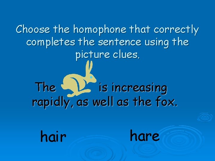 Choose the homophone that correctly completes the sentence using the picture clues. The is