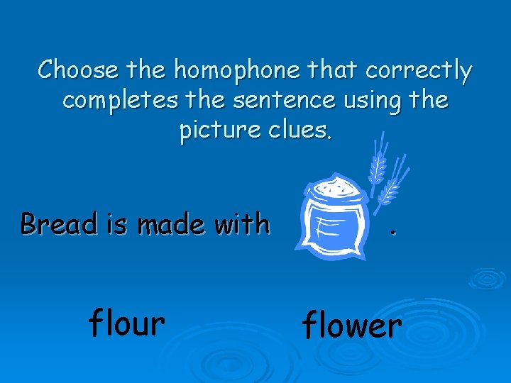 Choose the homophone that correctly completes the sentence using the picture clues. Bread is