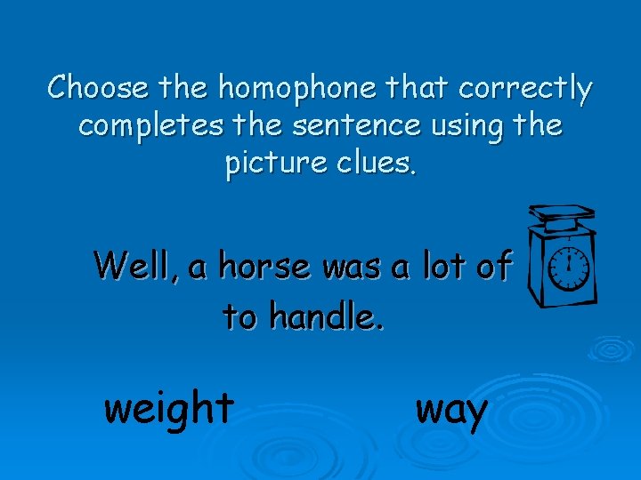 Choose the homophone that correctly completes the sentence using the picture clues. Well, a