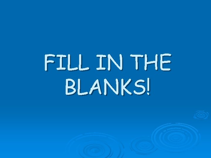 FILL IN THE BLANKS! 