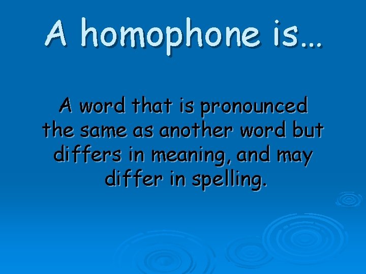 A homophone is… A word that is pronounced the same as another word but