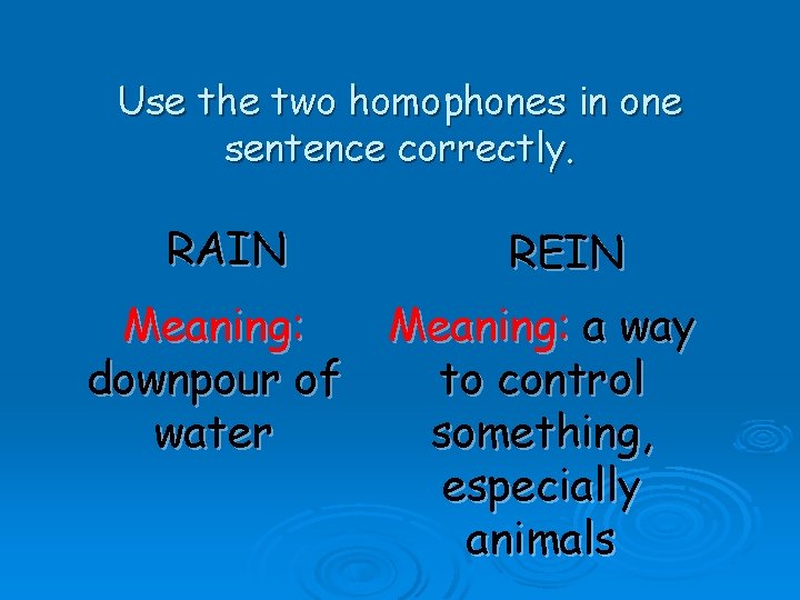 Use the two homophones in one sentence correctly. RAIN Meaning: downpour of water REIN