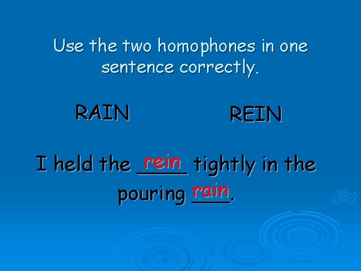 Use the two homophones in one sentence correctly. RAIN REIN rein tightly in the