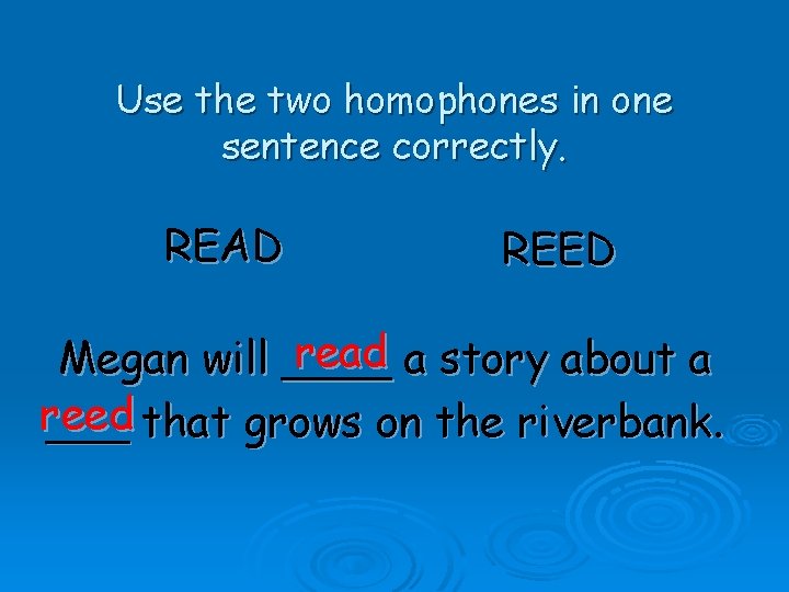 Use the two homophones in one sentence correctly. READ REED read a story about