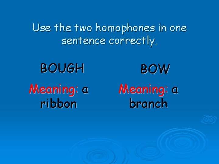 Use the two homophones in one sentence correctly. BOUGH Meaning: a ribbon BOW Meaning: