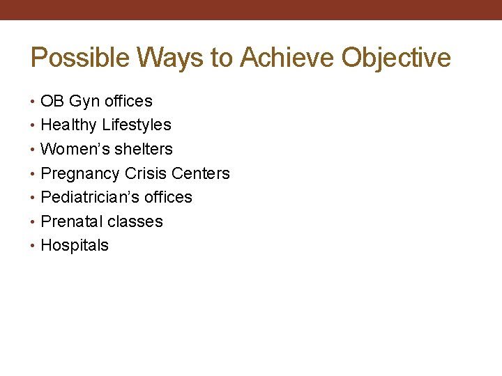 Possible Ways to Achieve Objective • OB Gyn offices • Healthy Lifestyles • Women’s