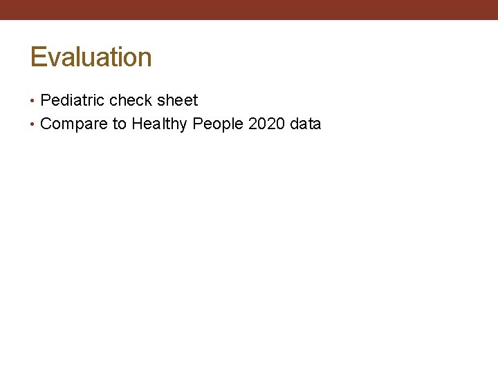 Evaluation • Pediatric check sheet • Compare to Healthy People 2020 data 
