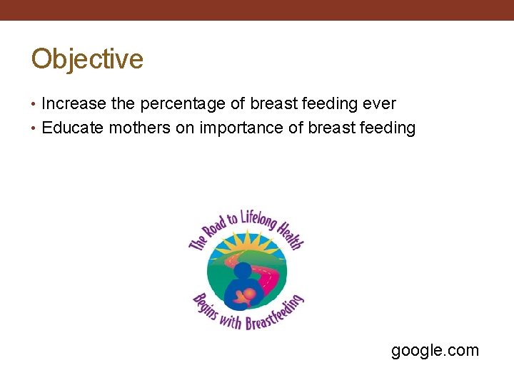 Objective • Increase the percentage of breast feeding ever • Educate mothers on importance