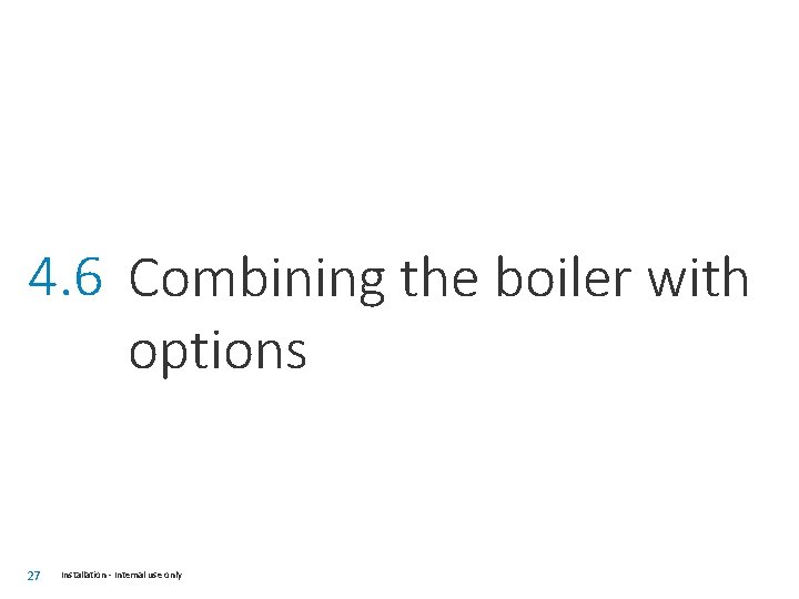 4. 6 Combining the boiler with options 27 Installation - Internal use only 