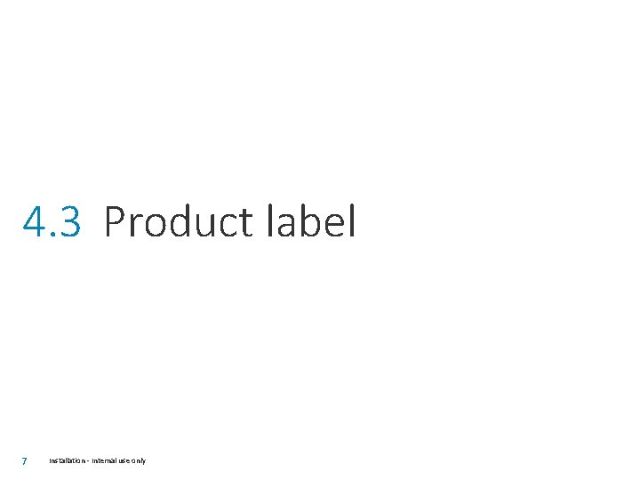 4. 3 Product label 7 Installation - Internal use only 
