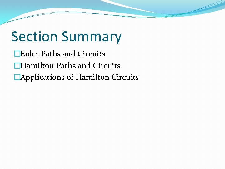 Section Summary �Euler Paths and Circuits �Hamilton Paths and Circuits �Applications of Hamilton Circuits