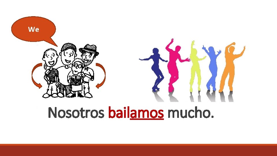 We Nosotros bailamos mucho. 