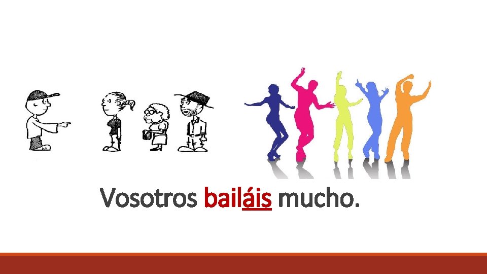 Vosotros bailáis mucho. 