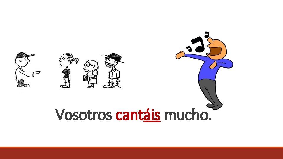 Vosotros cantáis mucho. 