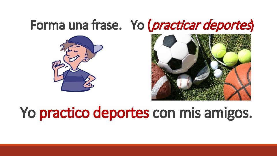 Forma una frase. Yo (practicar deportes) Yo practico deportes con mis amigos. 